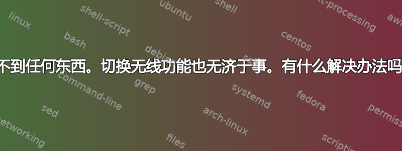 有时无线网卡检测不到任何东西。切换无线功能也无济于事。有什么解决办法吗（不包括重启）？