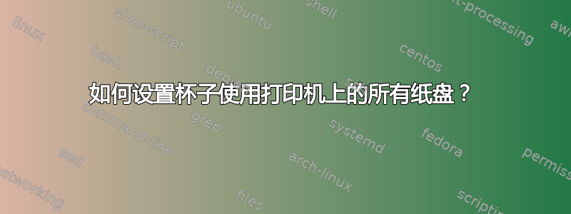 如何设置杯子使用打印机上的所有纸盘？