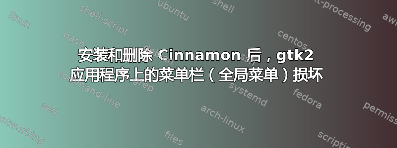 安装和删除 Cinnamon 后，gtk2 应用程序上的菜单栏（全局菜单）损坏