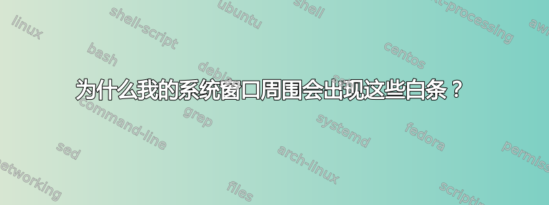 为什么我的系统窗口周围会出现这些白条？