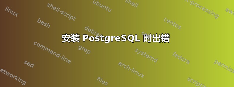 安装 PostgreSQL 时出错