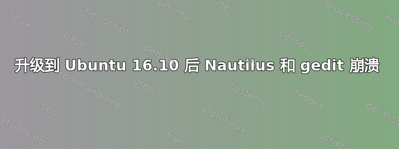 升级到 Ubuntu 16.10 后 Nautilus 和 gedit 崩溃