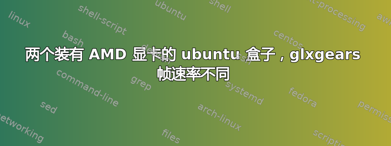 两个装有 AMD 显卡的 ubuntu 盒子，glxgears 帧速率不同