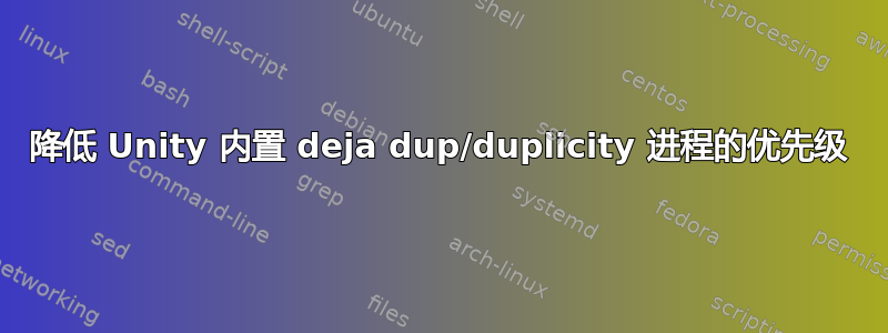 降低 Unity 内置 deja dup/duplicity 进程的优先级