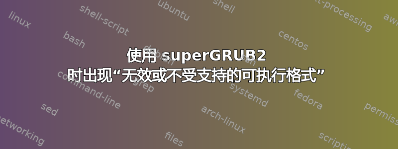 使用 superGRUB2 时出现“无效或不受支持的可执行格式”