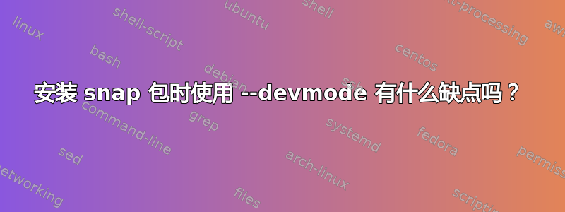 安装 snap 包时使用 --devmode 有什么缺点吗？