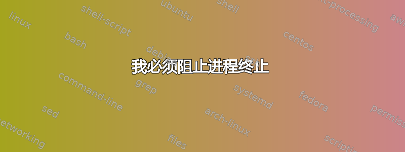 我必须阻止进程终止