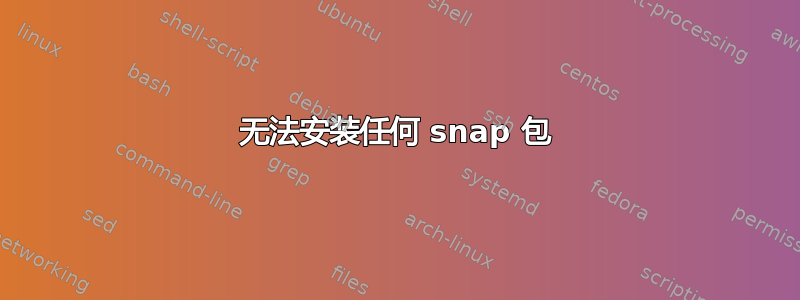 无法安装任何 snap 包