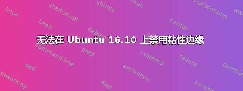 无法在 Ubuntu 16.10 上禁用粘性边缘