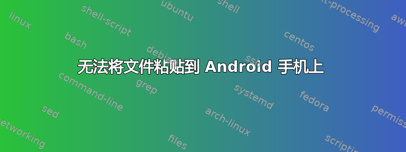 无法将文件粘贴到 Android 手机上