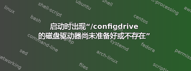 启动时出现“/configdrive 的磁盘驱动器尚未准备好或不存在”