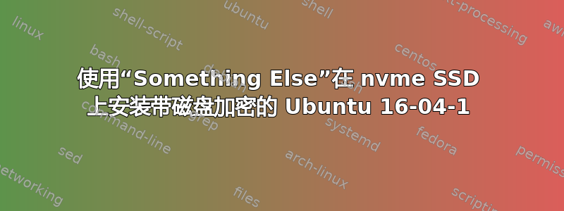 使用“Something Else”在 nvme SSD 上安装带磁盘加密的 Ubuntu 16-04-1