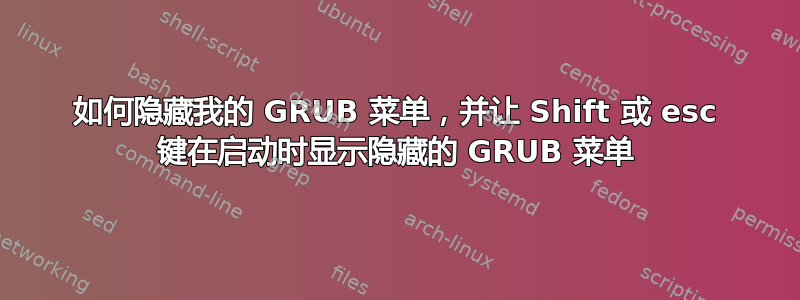 如何隐藏我的 GRUB 菜单，并让 Shift 或 esc 键在启动时显示隐藏的 GRUB 菜单