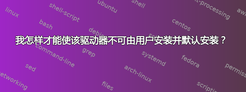 我怎样才能使该驱动器不可由用户安装并默认安装？