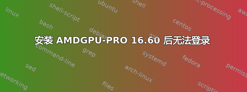 安装 AMDGPU-PRO 16.60 后无法登录