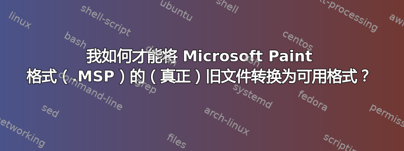 我如何才能将 Microsoft Paint 格式（.MSP）的（真正）旧文件转换为可用格式？