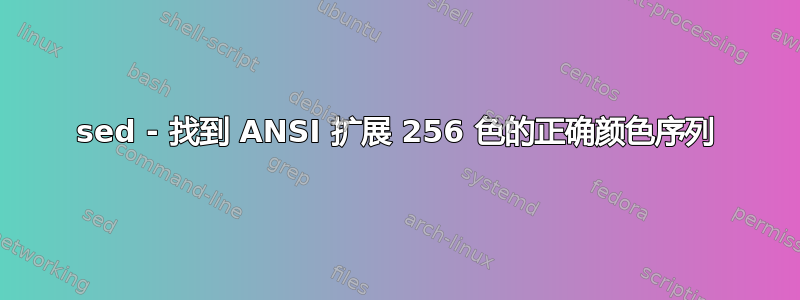 sed - 找到 ANSI 扩展 256 色的正确颜色序列