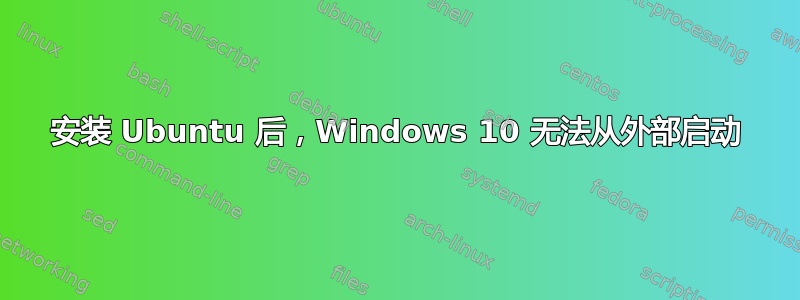 安装 Ubuntu 后，Windows 10 无法从外部启动