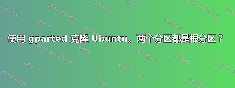 使用 gparted 克隆 Ubuntu。两个分区都是根分区？