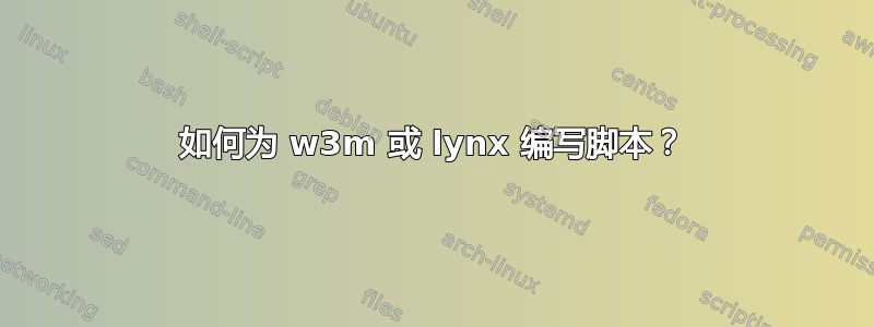 如何为 w3m 或 lynx 编写脚本？