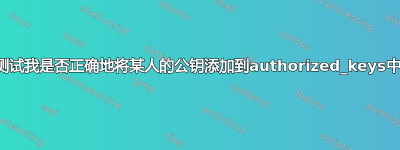 测试我是否正确地将某人的公钥添加到authorized_keys中