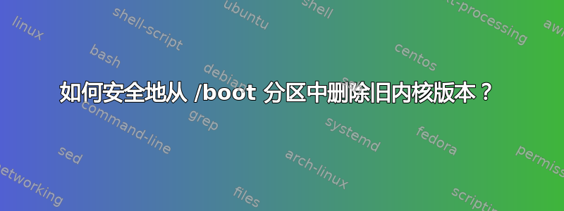 如何安全地从 /boot 分区中删除旧内核版本？