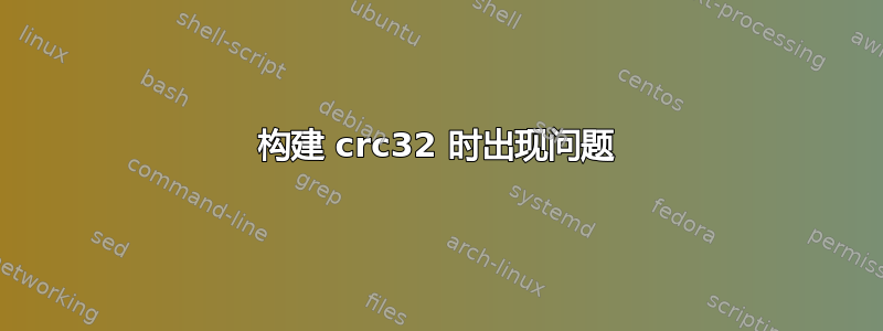 构建 crc32 时出现问题