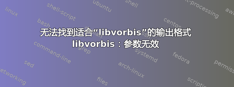 无法找到适合“libvorbis”的输出格式 libvorbis：参数无效