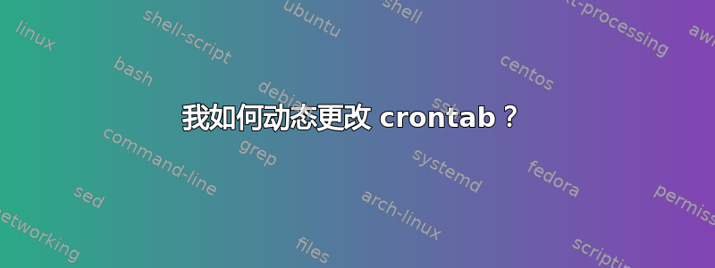 我如何动态更改 crontab？