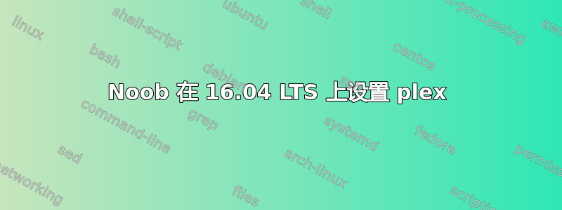 Noob 在 16.04 LTS 上设置 plex