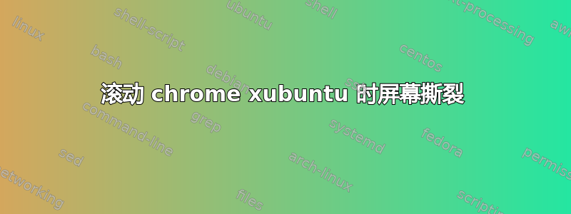 滚动 chrome xubuntu 时屏幕撕裂