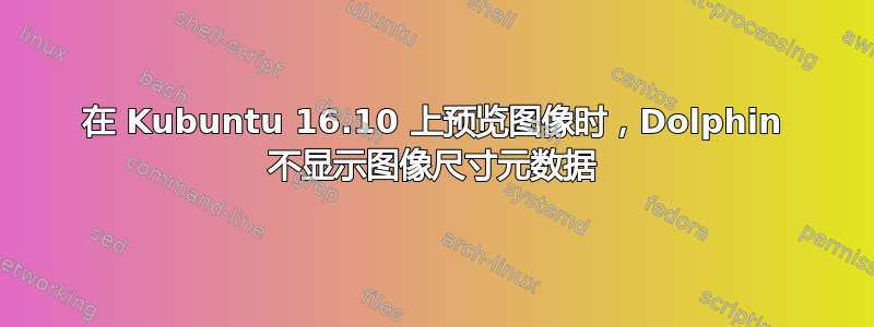 在 Kubuntu 16.10 上预览图像时，Dolphin 不显示图像尺寸元数据