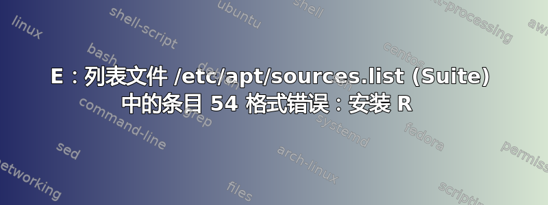 E：列表文件 /etc/apt/sources.list (Suite) 中的条目 54 格式错误：安装 R 