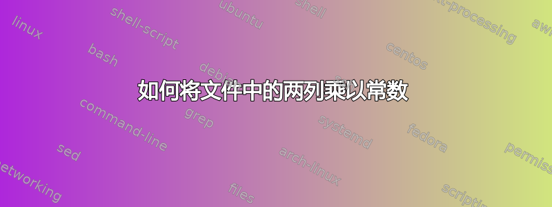 如何将文件中的两列乘以常数