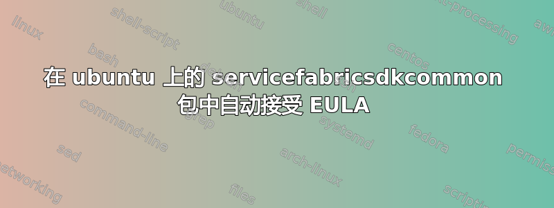 在 ubuntu 上的 servicefabricsdkcommon 包中自动接受 EULA