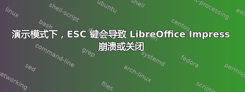 演示模式下，ESC 键会导致 LibreOffice Impress 崩溃或关闭