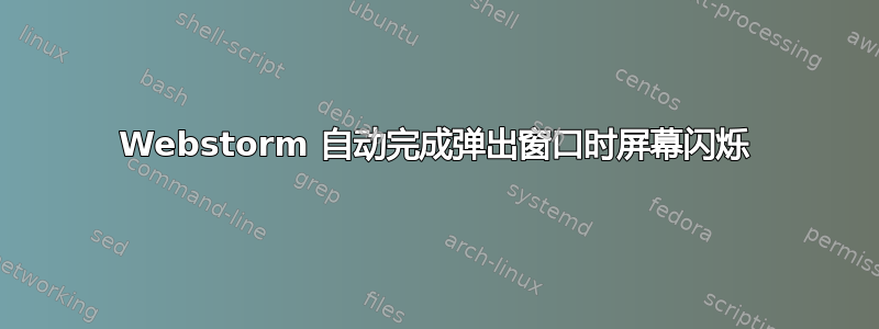 Webstorm 自动完成弹出窗口时屏幕闪烁