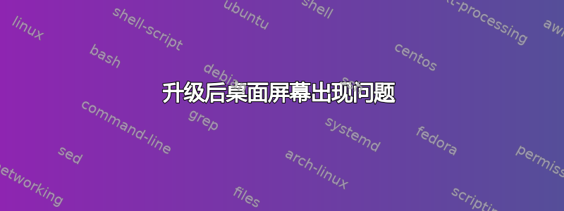 升级后桌面屏幕出现问题