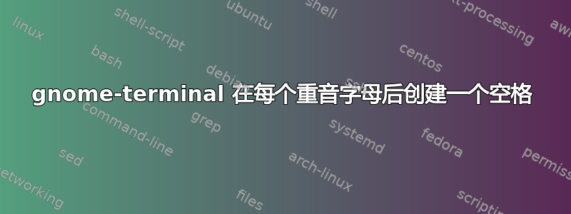 gnome-terminal 在每个重音字母后创建一个空格