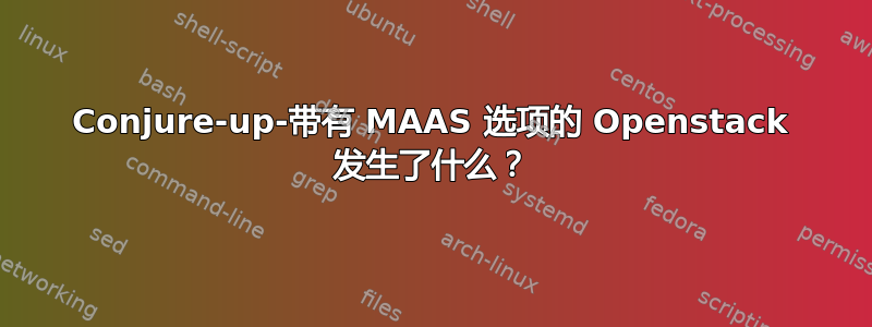 Conjure-up-带有 MAAS 选项的 Openstack 发生了什么？