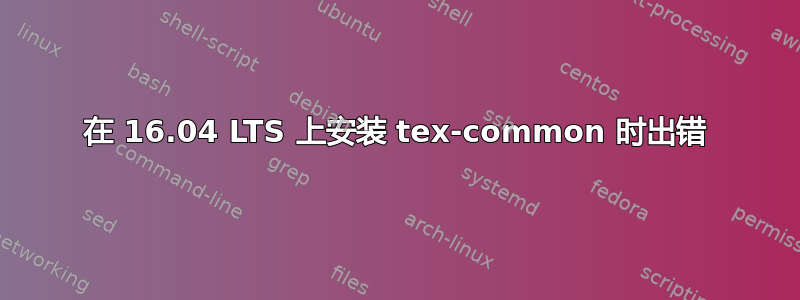 在 16.04 LTS 上安装 tex-common 时出错