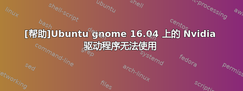 [帮助]Ubuntu gnome 16.04 上的 Nvidia 驱动程序无法使用