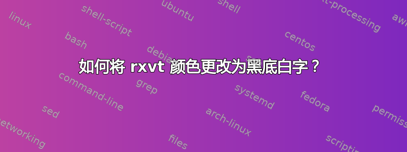 如何将 rxvt 颜色更改为黑底白字？