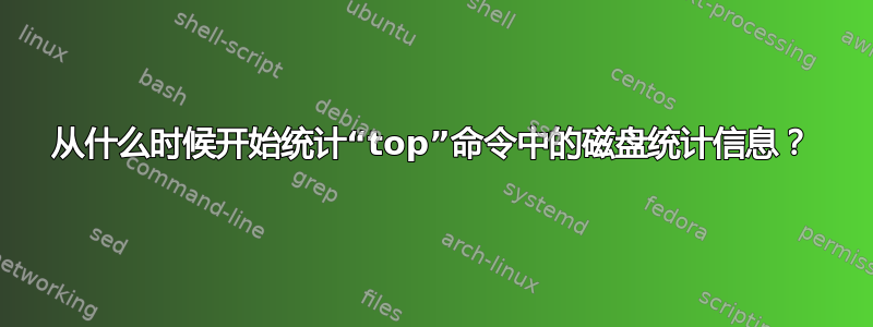 从什么时候开始统计“top”命令中的磁盘统计信息？