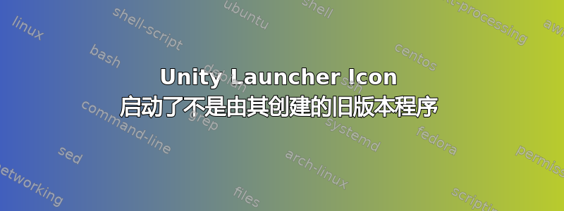 Unity Launcher Icon 启动了不是由其创建的旧版本程序