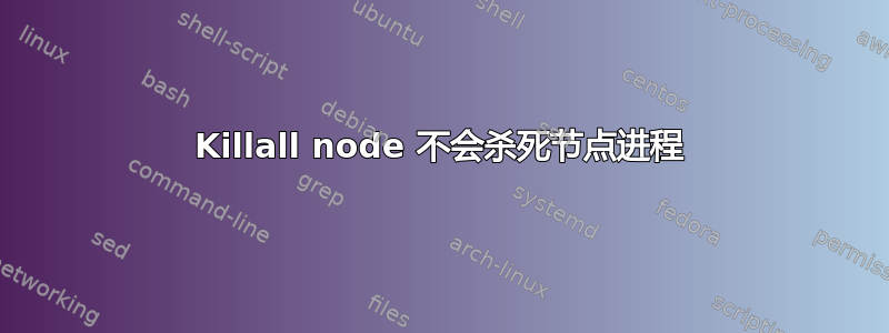 Killall node 不会杀死节点进程