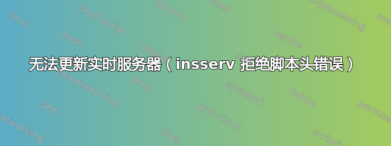 无法更新实时服务器（insserv 拒绝脚本头错误）