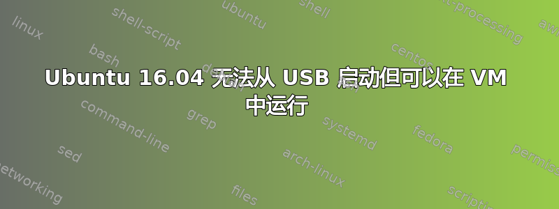 Ubuntu 16.04 无法从 USB 启动但可以在 VM 中运行