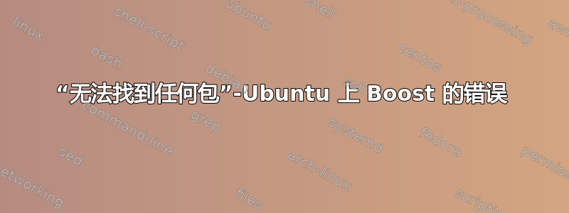 “无法找到任何包”-Ubuntu 上 Boost 的错误