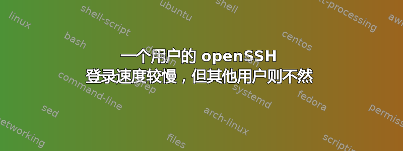 一个用户的 openSSH 登录速度较慢，但​​其他用户则不然